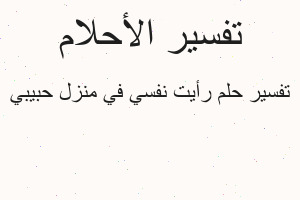 تفسير رأيت نفسي في منزل حبيبي في المنام