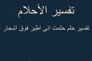 تفسير حلمت انى اطير فوق اشجار في المنام