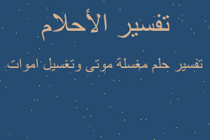 تفسير مغسلة موتى وتغسيل اموات في المنام