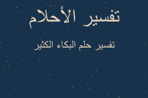 تفسير البكاء الكثير في المنام