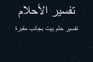 تفسير بيت بجانب مقبرة في المنام