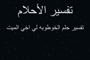 تفسير الخوطوبه لي اخي الميت في المنام
