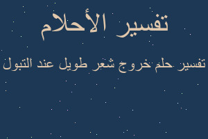 تفسير خروج شعر طويل عند التبول في المنام