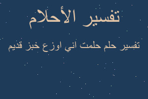 تفسير حلمت اني اوزع خبز قديم في المنام