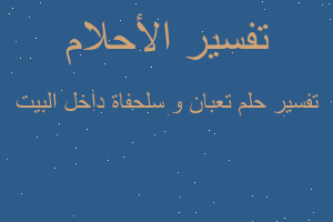 تفسير تعبان و سلحفاة داخل البيت في المنام