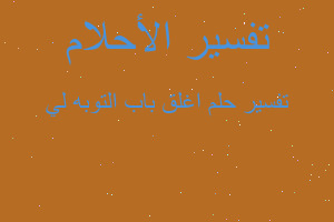 تفسير اغلق باب التوبه لي في المنام تفسير اغلق باب التوبه لي في المنام