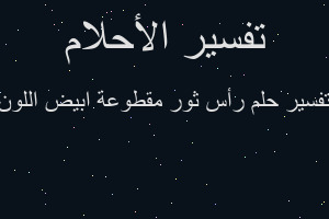 تفسير رأس ثور مقطوعة ابيض اللون في المنام