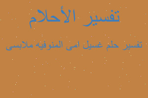 تفسير غسيل امى المنوفيه ملابسى في المنام