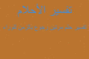 تفسير مرتين رجوع بالزمن للوراء في المنام تفسير مرتين رجوع بالزمن للوراء في المنام
