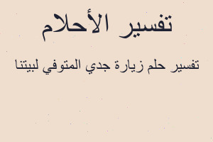 تفسير زيارة جدي المتوفي لبيتنا في المنام