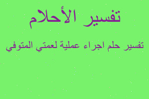 تفسير اجراء عملية لعمتي المتوفي في المنام