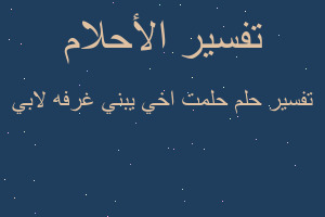 تفسير حلمت اخي يبني غرفه لابي في المنام تفسير حلمت اخي يبني غرفه لابي في المنام