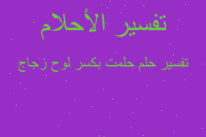 تفسير حلمت بكسر لوح زجاج في المنام تفسير حلمت بكسر لوح زجاج في المنام