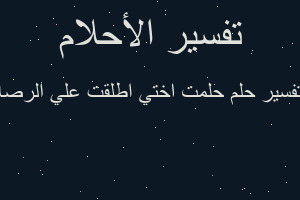 تفسير حلمت اختي اطلقت علي الرصا في المنام تفسير حلمت اختي اطلقت علي الرصا في المنام
