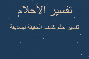 تفسير كشف الحقيقة لصديقة في المنام تفسير كشف الحقيقة لصديقة في المنام