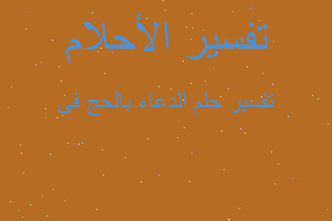 تفسير الدعاء بالحج فى في المنام تفسير الدعاء بالحج فى في المنام