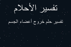 تفسير خروج أعضاء الجسم في المنام تفسير خروج أعضاء الجسم في المنام