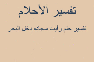 تفسير رأيت سجاده دخل البحر في المنام