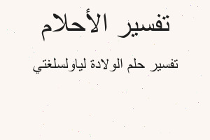تفسير الولادة لياولسلغتي في المنام