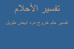 تفسير خروج دود ابيض طويل في المنام