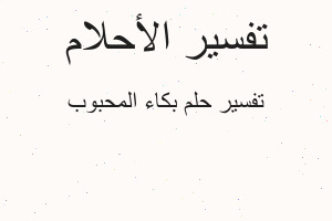 تفسير بكاء المحبوب في المنام تفسير بكاء المحبوب في المنام