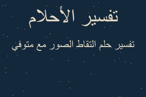 تفسير التقاط الصور مع متوفي في المنام
