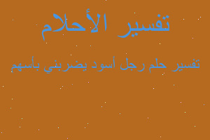 تفسير رجل أسود يضربني بأسهم في المنام