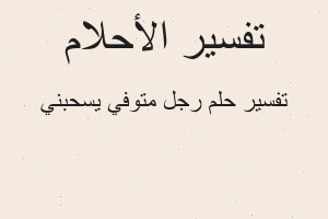 تفسير رجل متوفي يسحبني في المنام