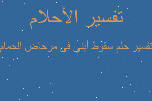 تفسير سقوط أبني في مرحاض الحمام في المنام