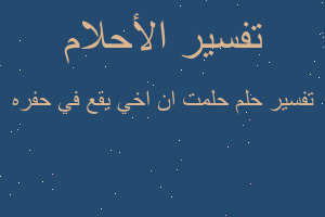 تفسير حلمت ان اخي يقع في حفره في المنام تفسير حلمت ان اخي يقع في حفره في المنام