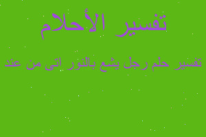 تفسير رجل يشع بالنور اتى من عند في المنام تفسير رجل يشع بالنور اتى من عند في المنام