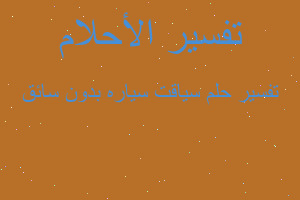 تفسير سياقت سياره بدون سائق في المنام تفسير سياقت سياره بدون سائق في المنام