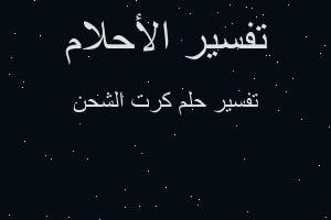 تفسير كرت الشحن في المنام تفسير كرت الشحن في المنام