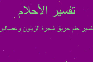 تفسير حريق شجرة الزيتون وعصافير في المنام