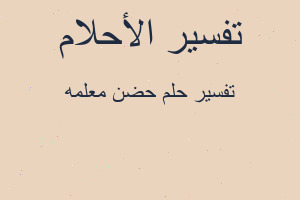 تفسير حضن معلمه في المنام