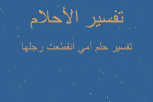 تفسير أمي انقطعت رجلها في المنام