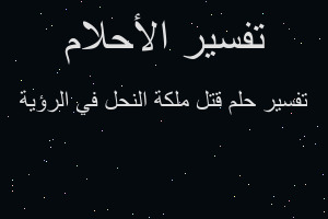 تفسير قتل ملكة النحل في الرؤية في المنام