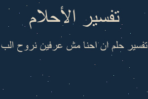 تفسير ان احنا مش عرفين نروح الب في المنام