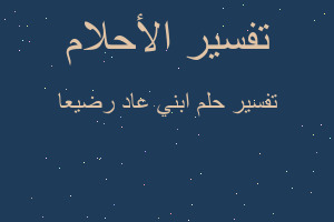 تفسير ابني عاد رضيعا في المنام تفسير ابني عاد رضيعا في المنام