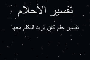 تفسير كان يريد التكلم معها في المنام