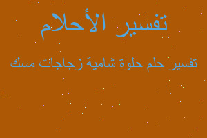 تفسير حلوة شامية زجاجات مسك في المنام