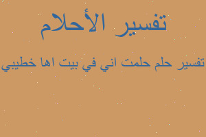 تفسير حلمت اني في بيت اها خطيبي في المنام