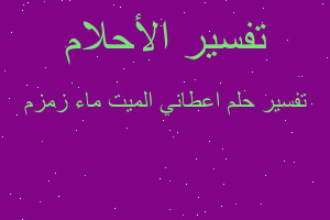 تفسير اعطاني الميت ماء زمزم في المنام