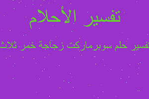 تفسير سوبرماركت زجاجة خمر ثلاث في المنام