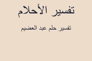 تفسير عبد العضيم في المنام تفسير عبد العضيم في المنام