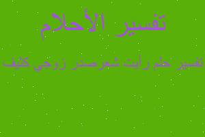 تفسير رأيت شعرصدر زوجي كثيف في المنام