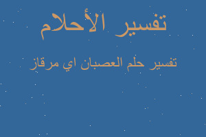 تفسير العصبان اي مرقاز في المنام