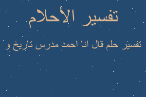 تفسير قال انا احمد مدرس تاريخ و في المنام