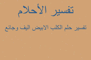 تفسير الكلب الابيض اليف وجائع في المنام تفسير الكلب الابيض اليف وجائع في المنام