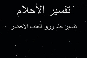 تفسير ورق العنب الاخضر في المنام تفسير ورق العنب الاخضر في المنام